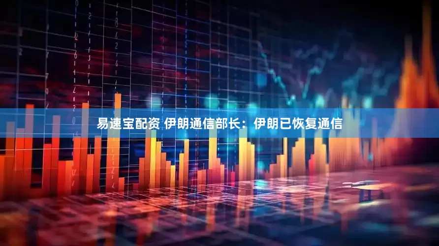 易速宝配资 伊朗通信部长：伊朗已恢复通信