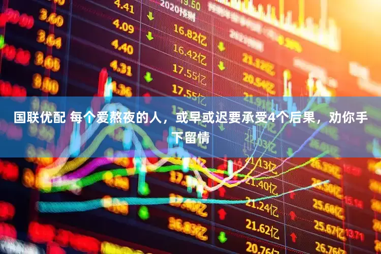 国联优配 每个爱熬夜的人，或早或迟要承受4个后果，劝你手下留情