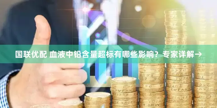 国联优配 血液中铅含量超标有哪些影响？专家详解→