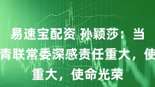 易速宝配资 孙颖莎：当选全国青联常委深感责任重大，使命光荣