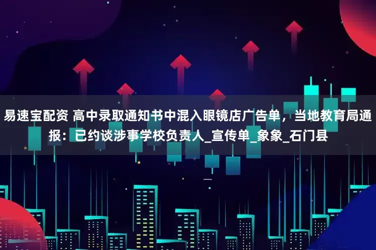 易速宝配资 高中录取通知书中混入眼镜店广告单，当地教育局通报：已约谈涉事学校负责人_宣传单_象象_石门县