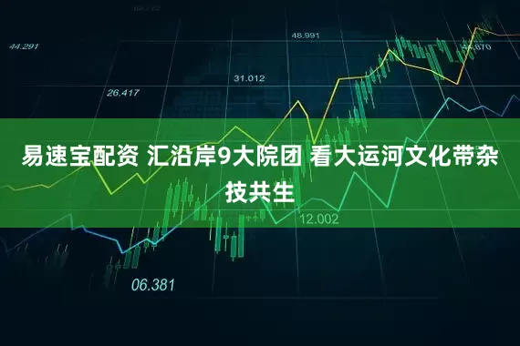 易速宝配资 汇沿岸9大院团 看大运河文化带杂技共生