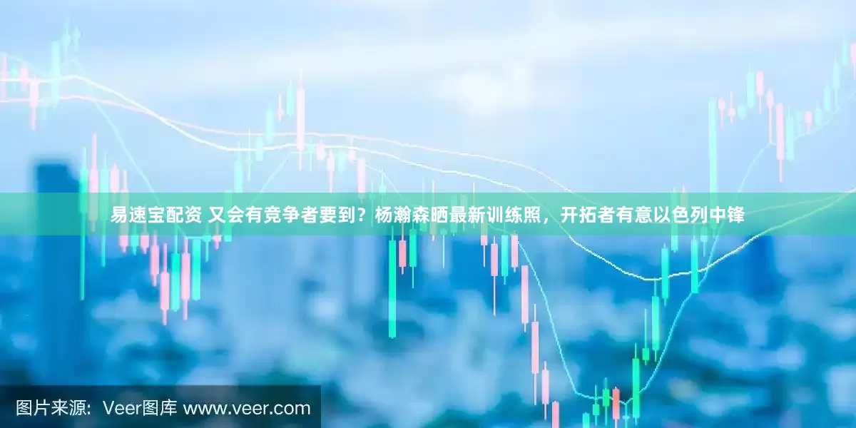 易速宝配资 又会有竞争者要到？杨瀚森晒最新训练照，开拓者有意以色列中锋