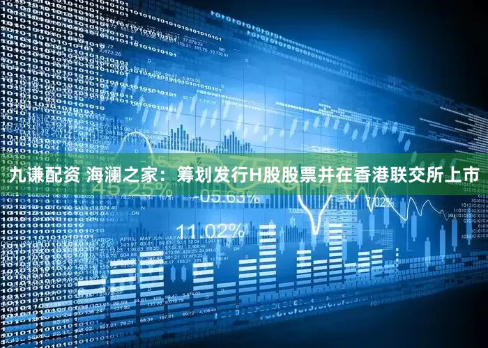 九谦配资 海澜之家：筹划发行H股股票并在香港联交所上市