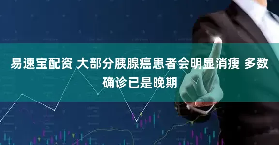 易速宝配资 大部分胰腺癌患者会明显消瘦 多数确诊已是晚期