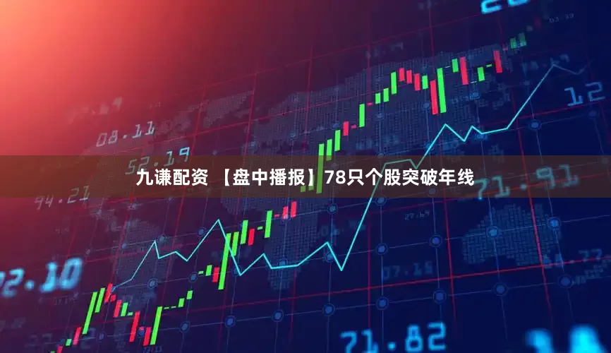九谦配资 【盘中播报】78只个股突破年线
