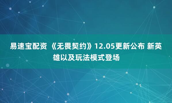 易速宝配资 《无畏契约》12.05更新公布 新英雄以及玩法模式登场